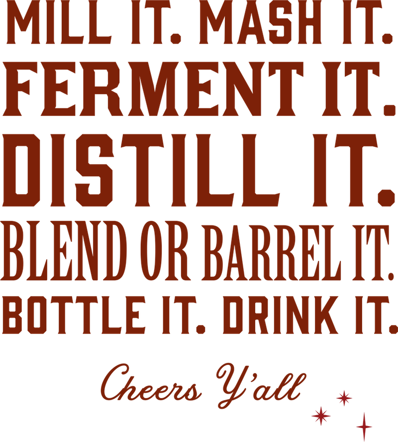 Mill it. Mash it. Ferment it. Distill it. Blend or barrel it. Bottle it. Drink it. Cheers Y'all.